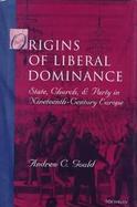 Origins of Liberal Dominance State, Church, and Party in Nineteenth-Century Europe cover
