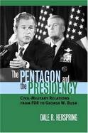 The Pentagon And The Presidency Civil-military Relations From Fdr To George W. Bush cover