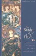 The Burden of the Flesh Fasting and Sexuality in Early Christianity cover