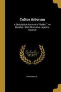 Cultus Arborum : A Descriptive Account of Phallic Tree Worship: with Illustrative Legends, Supersti cover