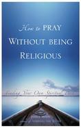 How to Pray Without Being Religious Finding Your Spiritual Path cover