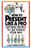 How to Present Like a Pro! Getting People to See Things Your Way cover
