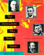 The President Has Been Shot!: True Stories of the Attacks on Ten U.S. Presidents cover