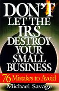 Don't Let the IRS Destroy Your Small Business Seventy-Six Mistakes to Avoid cover