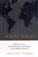 Manly States Masculinities, International Relations, and Gender Politics cover
