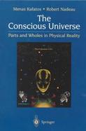 The Conscious Universe Parts and Wholes in Physical Reality cover