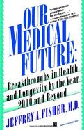 Our Medical Future Breakthroughs in Health and Longevity by the Year 2000 and Beyond cover