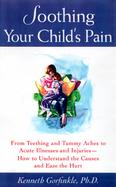 Soothing Your Child's Pain: From Teething and Tummy Aches to Acute Illnesses and Injuries--How to Understand the Causes and Ease the Hurt cover