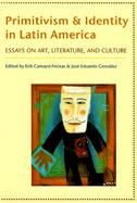 Primitivism and Identity in Latin America Essays on Art, Literature, and Culture cover