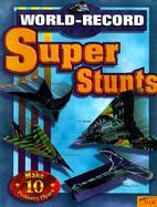 World-Record Super Stunts: Make 10 Fantastic Flyers cover
