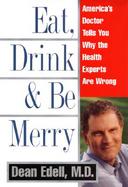 Eat, Drink, and Be Merry: America's Doctor Tells You Why the Health Experts Are Wrong cover