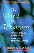 The Thirst for Wholeness Attachment, Addiction, and the Spiritual Path cover
