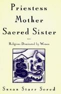 Priestess, Mother, Sacred Sister: Religions Dominated by Women cover