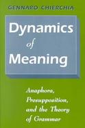 Dynamics of Meaning Anaphora, Presupposition, and the Theory of Grammar cover