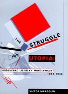 The Struggle for Utopia: Rodchenko, Lissitzky, Moholy-Nagy, 1917-1946 cover