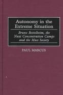 Autonomy in the Extreme Situation Bruno Bettelheim, the Nazi Concentration Camps and the Mass Society cover