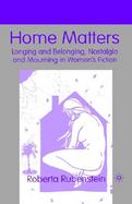 Home Matters Longing and Belonging, Nostalgia and Mourning in Women's Fiction cover