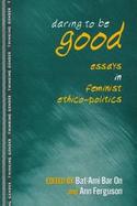 Daring to Be Good Essays in Feminist Ethico-Politics cover