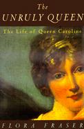 The Unruly Queen The Life of Queen Caroline cover