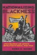 Nationalizing Blackness Afrocubanismo and Artistic Revolution in Havana, 1920-1940 cover