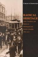 Radical Heritage Labor, Socialism, and Reform in Washington and British Columbia, 1885-1917 cover