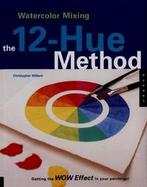 Watercolor Mixing: The 12-Hue Method: Getting the Wow Effect in Your Painting cover