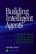 Building Intelligent Agents An Apprenticeship Multistrategy Learning Theory, Methodology, Tool and Case Studies cover