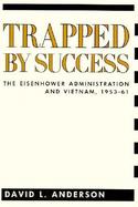 Trapped by Success The Eisenhower Administration and Vietnam, 1953-1961 cover