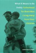 What It Means to Be Daddy Fatherhood for Black Men Living Away from Their Children cover