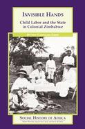 Invisible Hands Child Labor And the State in Colonial Zimbabwe cover