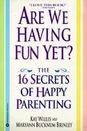 Are We Having Fun Yet?: The 16 Secrets of Happy Parenting cover