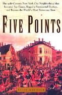 Five Points The Nineteenth-Century New York City Neighborhood That Invented Tap Dance, Stole Elections and Became the Worlds Most Notorious Slum cover