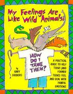 My Feelings Are Like Wild Animals How Do I Tame Them?  A Practical Guide to Help Teens (And Former Teens) Feel and Deal With Painful Emotions cover
