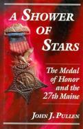 A Shower of Stars: The Medal of Honor and the 27th Maine cover