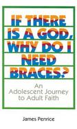 If There Is a God, Why Do I Need Braces? An Adolescent Journey to Adult Faith cover