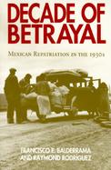 Decade of Betrayal Mexican Repatriation in the 1930s cover