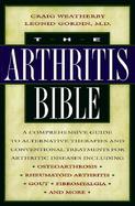 The Arthritis Bible A Comprehensive Guide to Alternative Therapies and Conventional Treatments for Arthritic Diseases Including Osteoarthritis, Rheuma cover