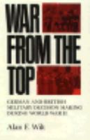 War from the Top German and British Military Decision Making During World War II cover