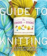 The Chicks with Sticks Guide to Knitting Learn to Knit With More Than 30 Cool, Easy Patterns cover
