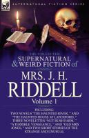 The Collected Supernatural and Weird Fiction of Mrs. J. H. Riddell : Volume 1-Including Two Novels the Haunted River, and the Haunted House at Latc cover