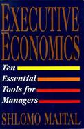 Executive Economics Ten Essential Tools for Managers cover