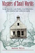 Masters of Small Worlds Yeoman Households, Gender Relations, and the Political Culture of the Antebellum South Carolina Low Country cover