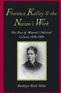 Florence Kelley and the Nation's Work The Rise of Women's Political Culture, 1830-1900 cover