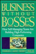 Business Without Bosses: How Self-Managing Teams Are Building High- Performing Companies cover