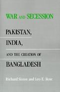 War and Secession Pakistan, India, and the Creation of Bangladesh cover