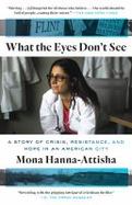 What the Eyes Don't See : A Story of Crisis, Resistance, and Hope in an American City cover