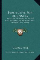Perspective for Beginners : Adapted to Young Students and Amateurs in Architecture, Painting, Etc. (1884) cover