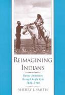 Reimagining Indians: Native Americans Through Anglo Eyes, 1880-1940 cover