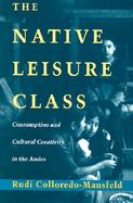 The Native Leisure Class Consumption and Cultural Creativity in the Andes cover