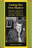 Casting Her Own Shadow Eleanor Roosevelt and the Shaping of Postwar Liberalism cover